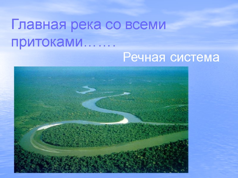 Главная река со всеми притоками…….         Речная